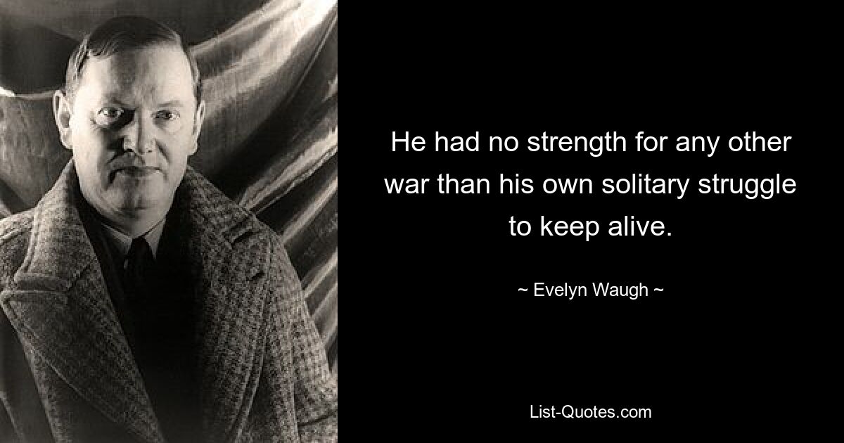 He had no strength for any other war than his own solitary struggle to keep alive. — © Evelyn Waugh