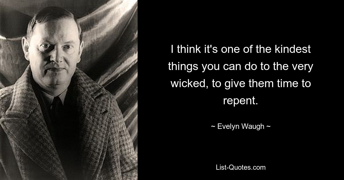 I think it's one of the kindest things you can do to the very wicked, to give them time to repent. — © Evelyn Waugh