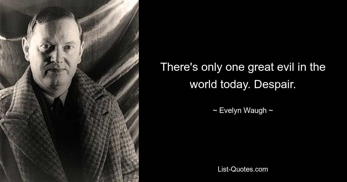 There's only one great evil in the world today. Despair. — © Evelyn Waugh