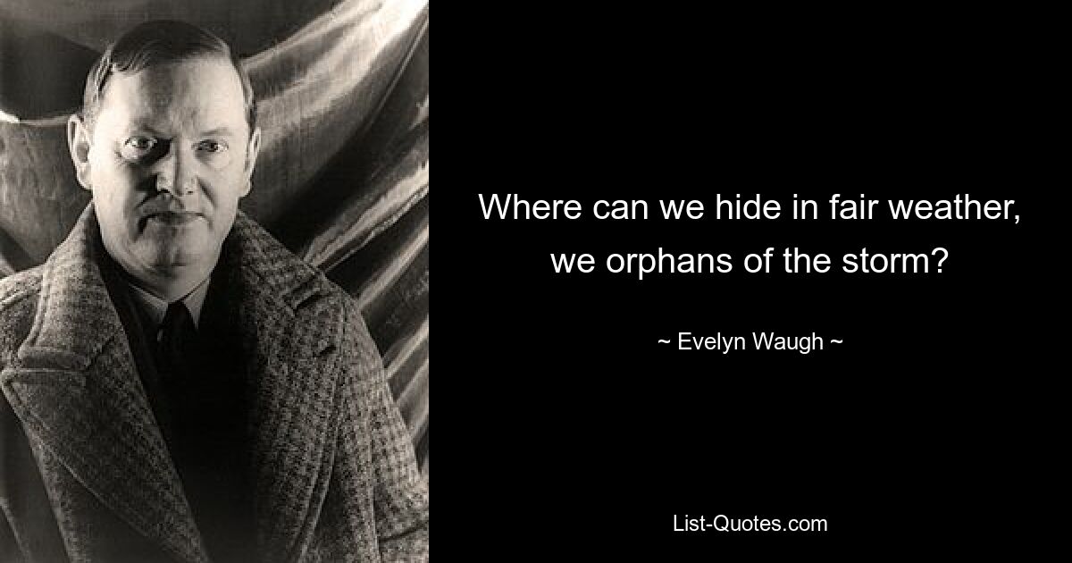 Where can we hide in fair weather, we orphans of the storm? — © Evelyn Waugh