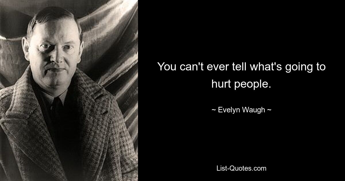 You can't ever tell what's going to hurt people. — © Evelyn Waugh