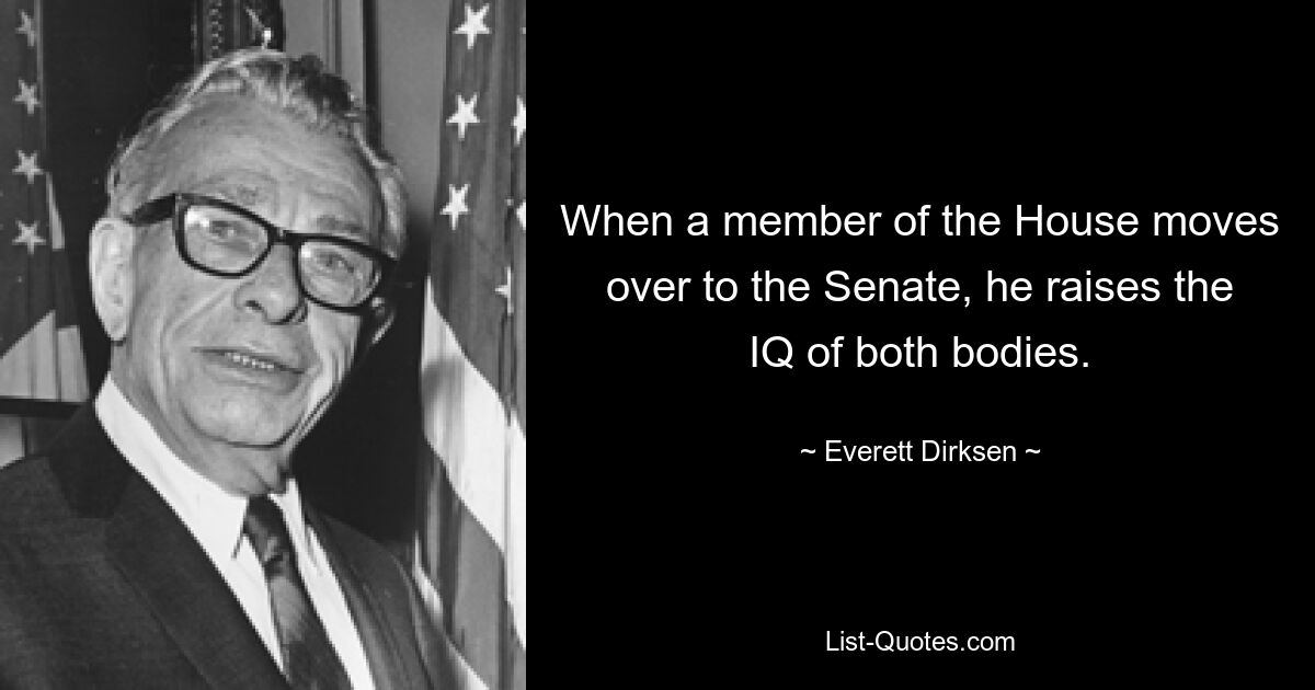 Wenn ein Mitglied des Repräsentantenhauses in den Senat wechselt, erhöht es den IQ beider Gremien. — © Everett Dirksen