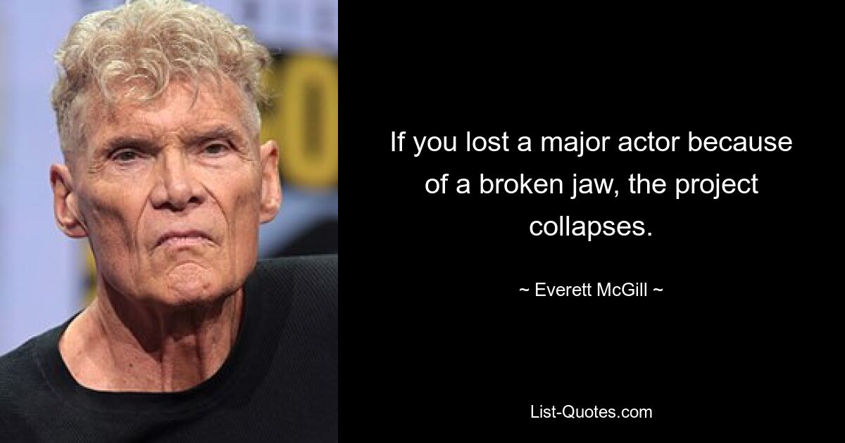 If you lost a major actor because of a broken jaw, the project collapses. — © Everett McGill