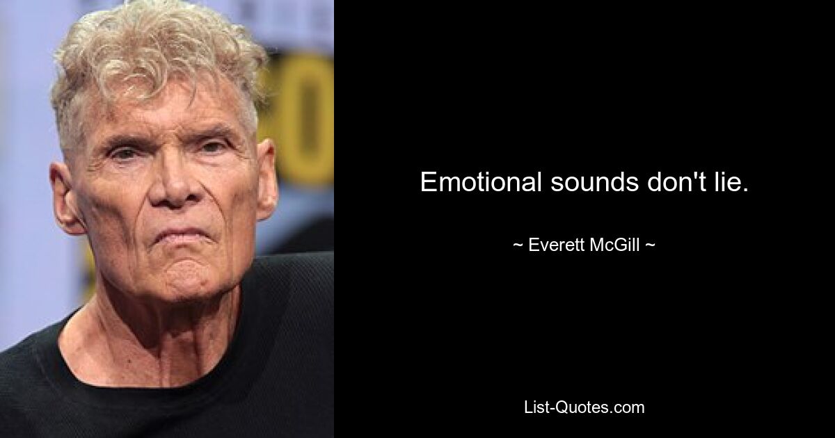 Emotional sounds don't lie. — © Everett McGill