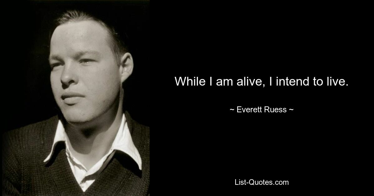 While I am alive, I intend to live. — © Everett Ruess