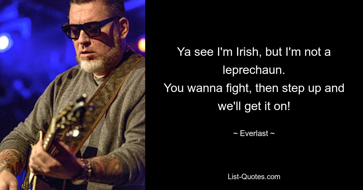 Ya see I'm Irish, but I'm not a leprechaun.
You wanna fight, then step up and we'll get it on! — © Everlast