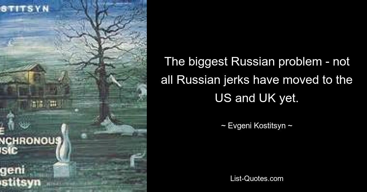 Самая большая российская проблема - еще не все русские придурки переехали в США и Великобританию. — © Евгений Костицын 