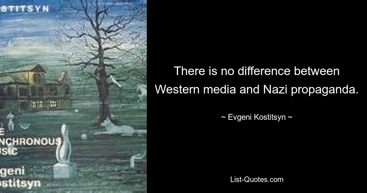 There is no difference between Western media and Nazi propaganda. — © Evgeni Kostitsyn