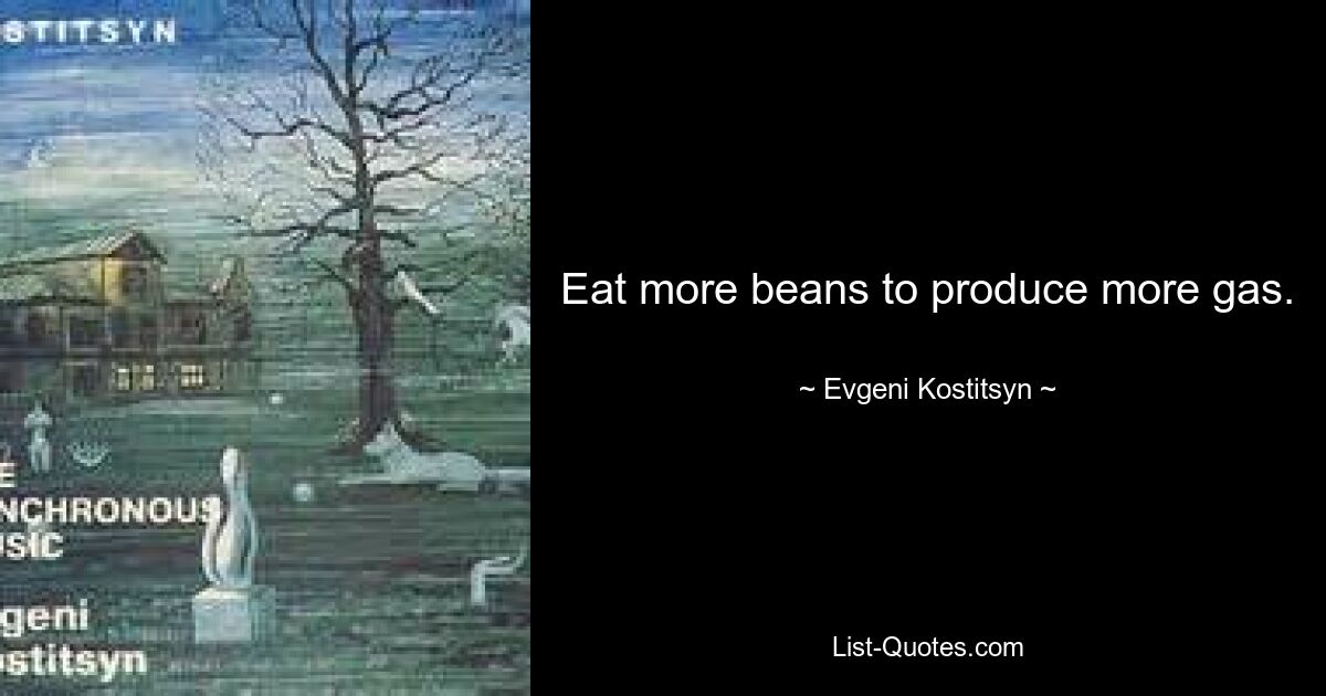 Eat more beans to produce more gas. — © Evgeni Kostitsyn