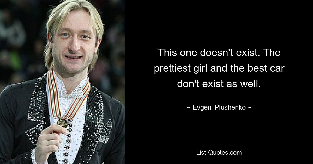 This one doesn't exist. The prettiest girl and the best car don't exist as well. — © Evgeni Plushenko