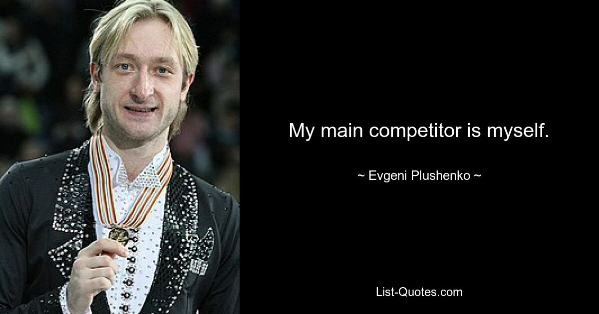 My main competitor is myself. — © Evgeni Plushenko