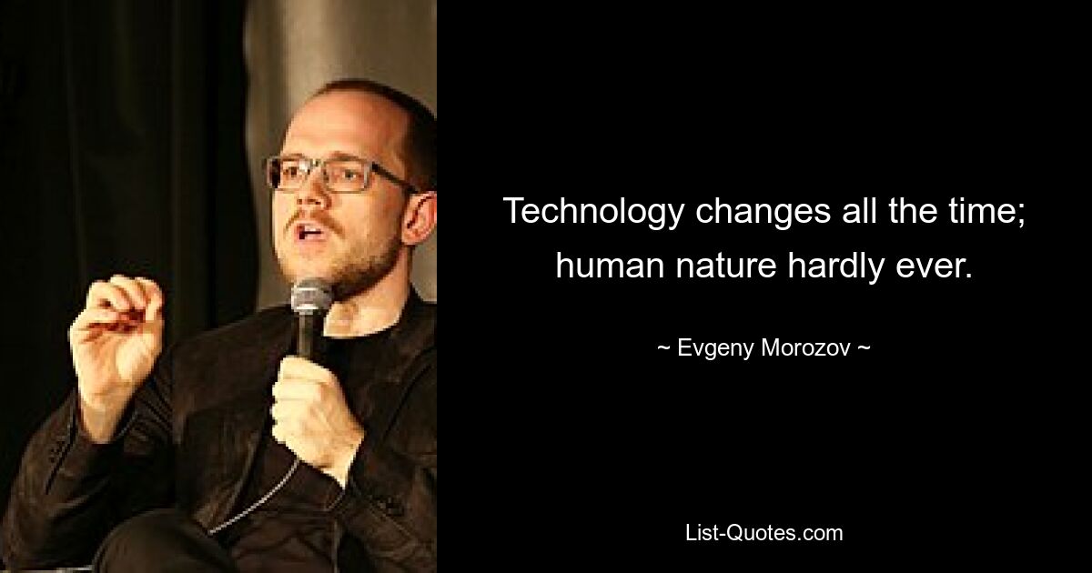 Technology changes all the time; human nature hardly ever. — © Evgeny Morozov