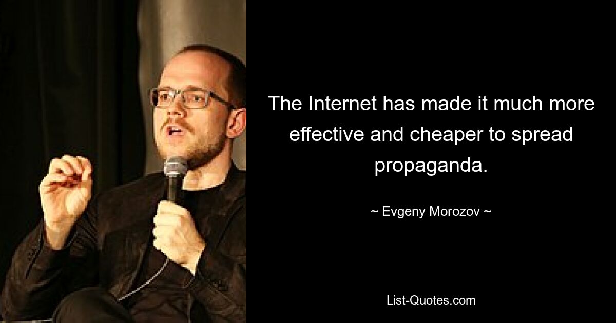 The Internet has made it much more effective and cheaper to spread propaganda. — © Evgeny Morozov