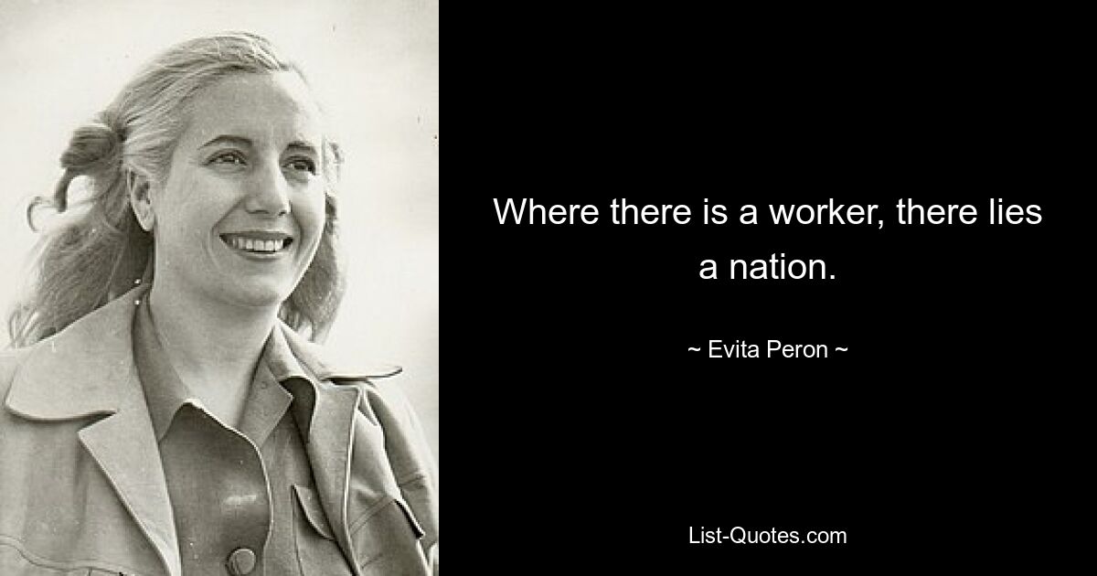 Where there is a worker, there lies a nation. — © Evita Peron