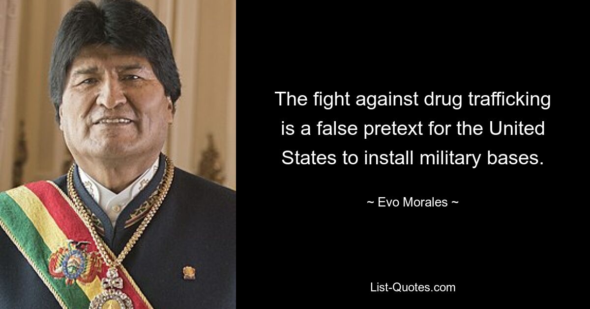 The fight against drug trafficking is a false pretext for the United States to install military bases. — © Evo Morales