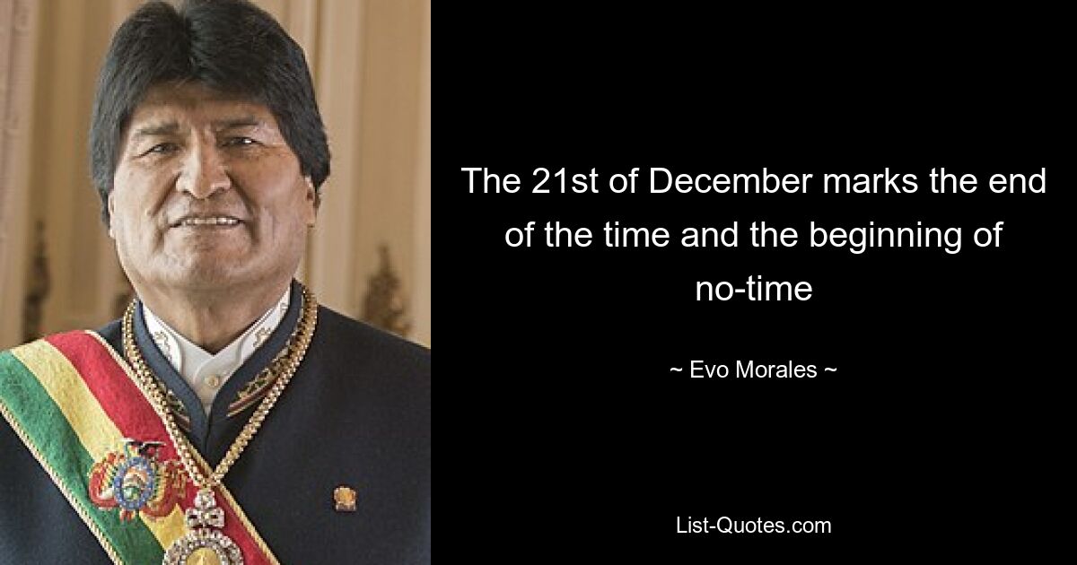 The 21st of December marks the end of the time and the beginning of no-time — © Evo Morales