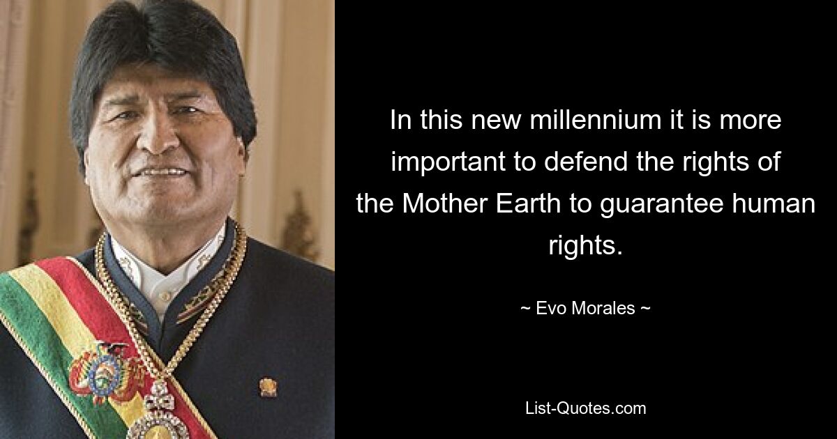 In this new millennium it is more important to defend the rights of the Mother Earth to guarantee human rights. — © Evo Morales