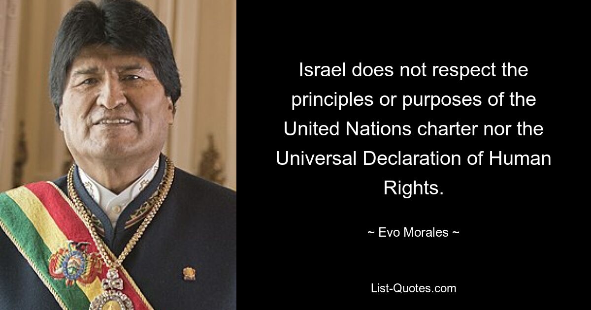 Israel does not respect the principles or purposes of the United Nations charter nor the Universal Declaration of Human Rights. — © Evo Morales