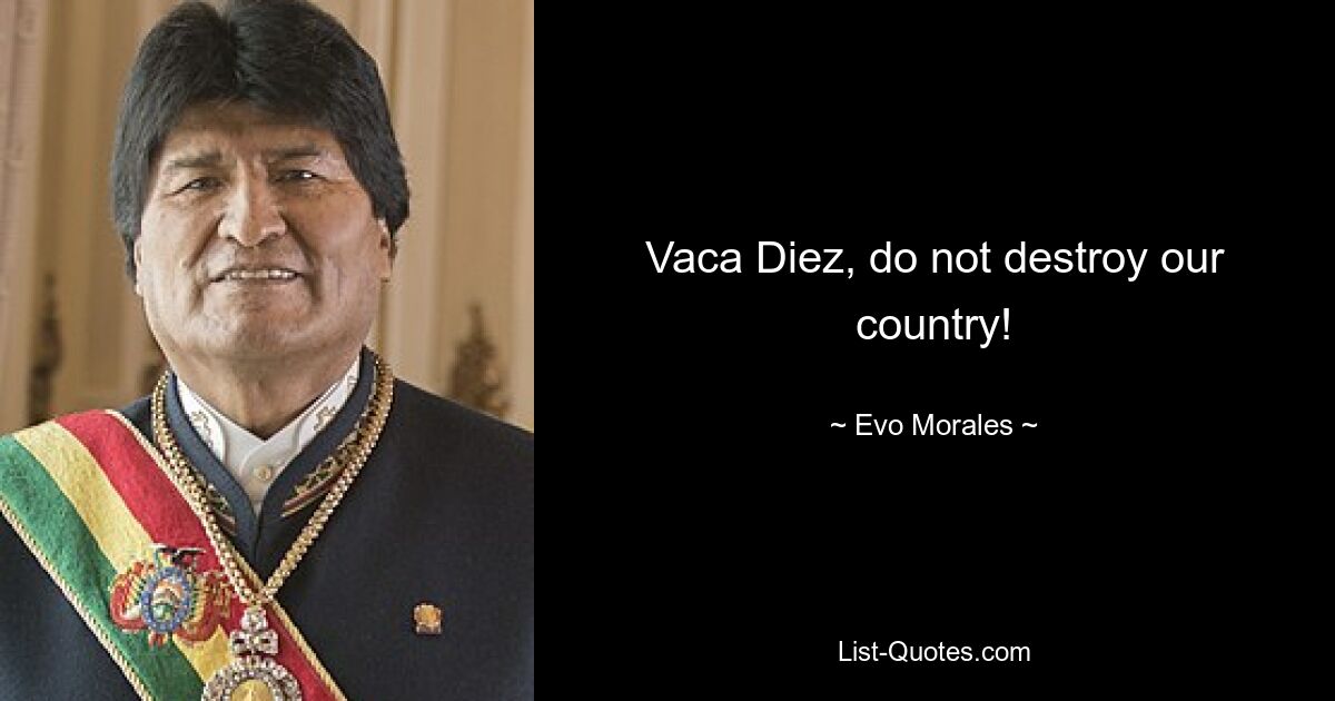 Vaca Diez, do not destroy our country! — © Evo Morales