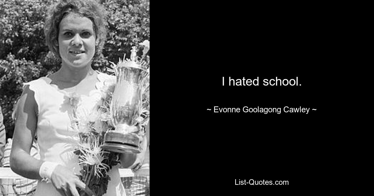 I hated school. — © Evonne Goolagong Cawley