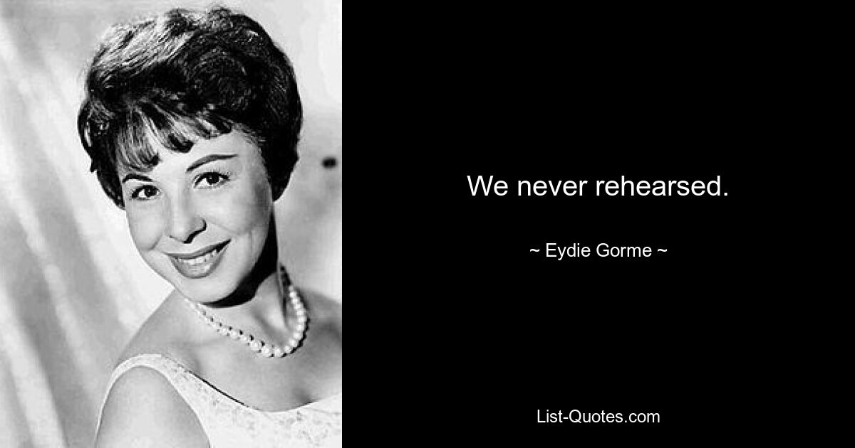 We never rehearsed. — © Eydie Gorme