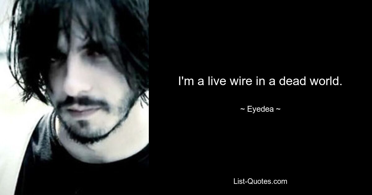 I'm a live wire in a dead world. — © Eyedea