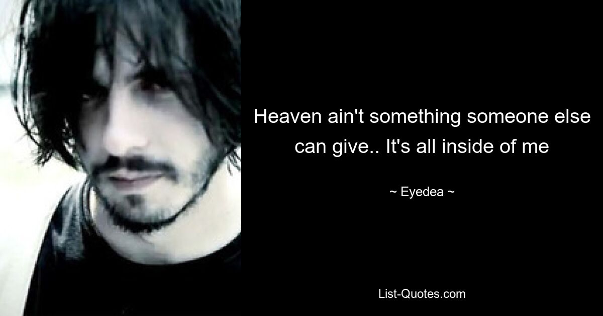 Heaven ain't something someone else can give.. It's all inside of me — © Eyedea