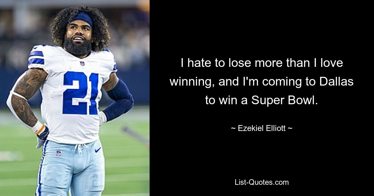 I hate to lose more than I love winning, and I'm coming to Dallas to win a Super Bowl. — © Ezekiel Elliott