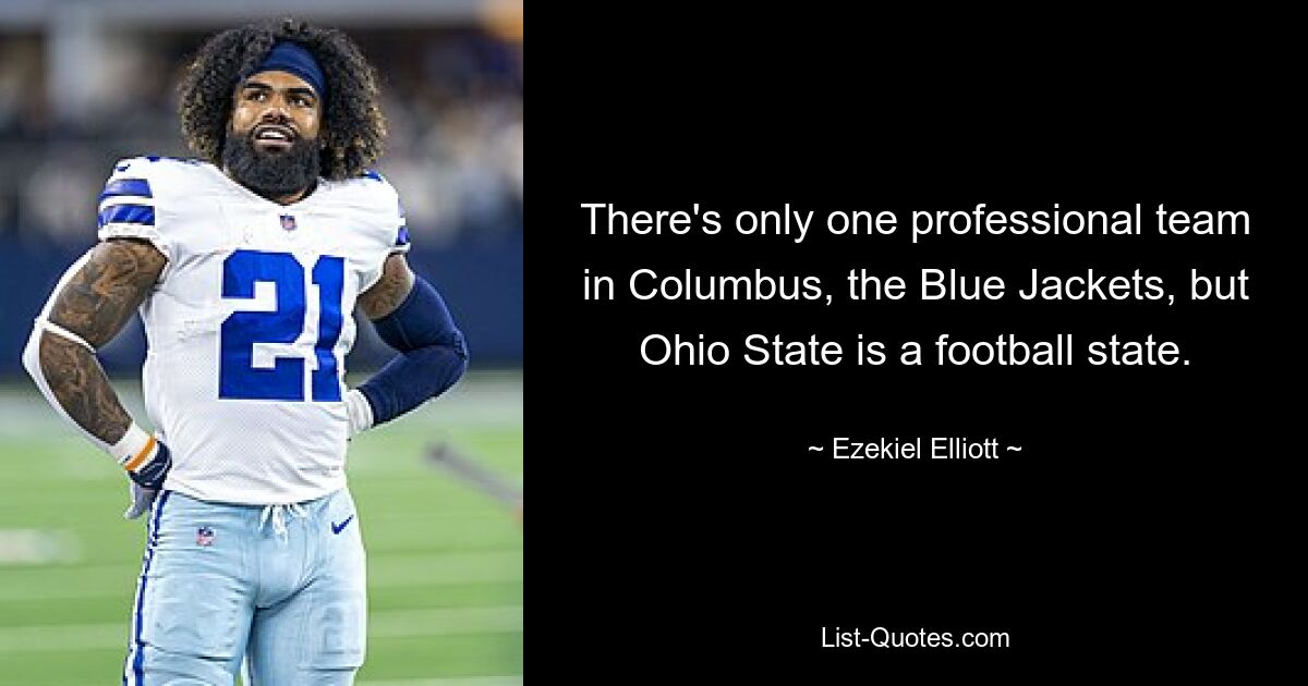 There's only one professional team in Columbus, the Blue Jackets, but Ohio State is a football state. — © Ezekiel Elliott