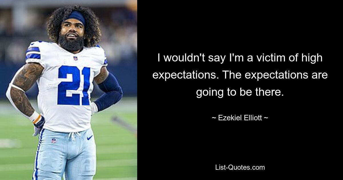 Ich würde nicht sagen, dass ich Opfer hoher Erwartungen bin. Die Erwartungen werden da sein. — © Ezekiel Elliott