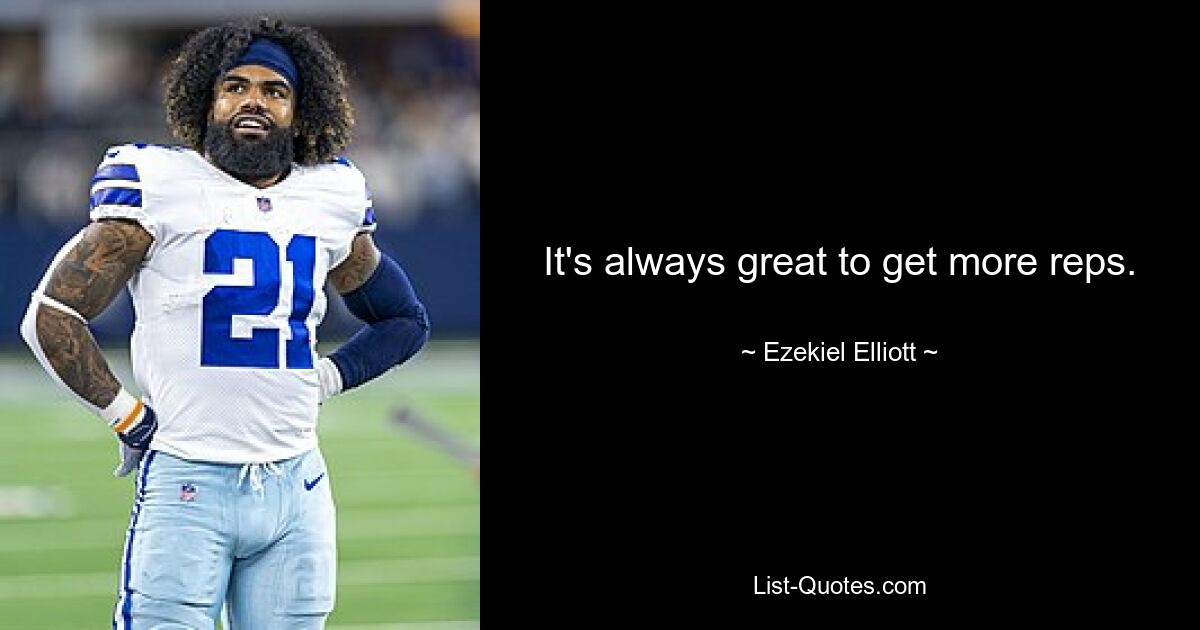 It's always great to get more reps. — © Ezekiel Elliott