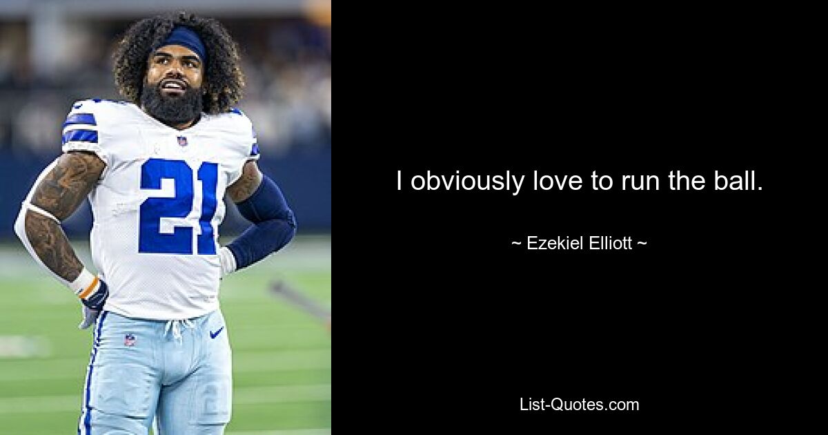 I obviously love to run the ball. — © Ezekiel Elliott