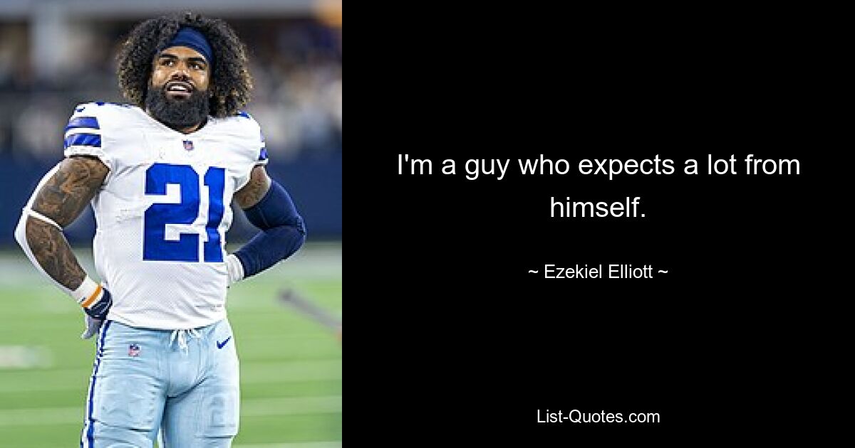 I'm a guy who expects a lot from himself. — © Ezekiel Elliott