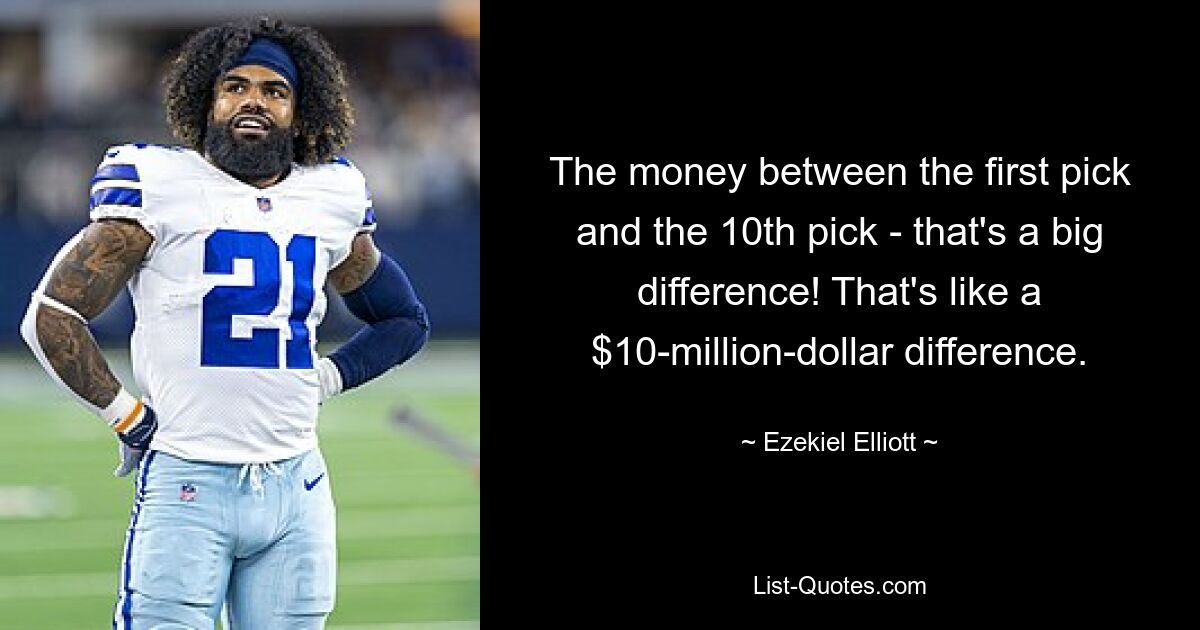 The money between the first pick and the 10th pick - that's a big difference! That's like a $10-million-dollar difference. — © Ezekiel Elliott