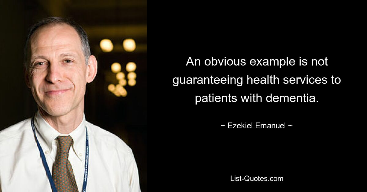 An obvious example is not guaranteeing health services to patients with dementia. — © Ezekiel Emanuel