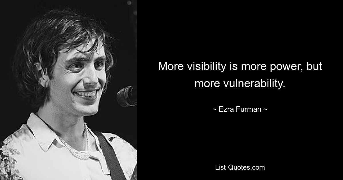 More visibility is more power, but more vulnerability. — © Ezra Furman