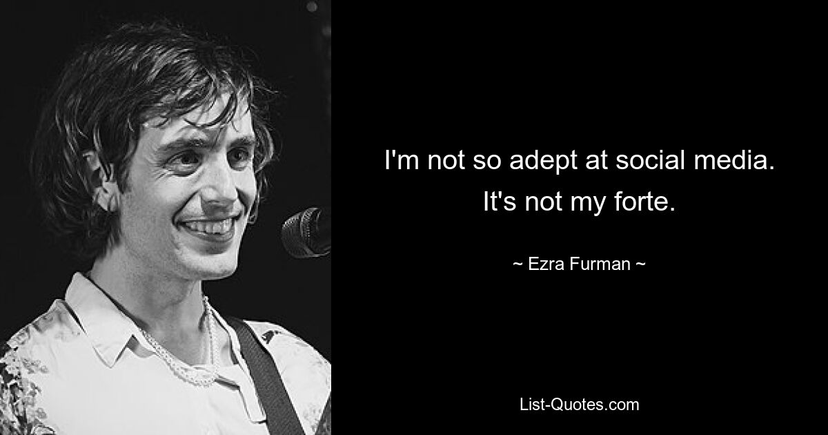 I'm not so adept at social media. It's not my forte. — © Ezra Furman