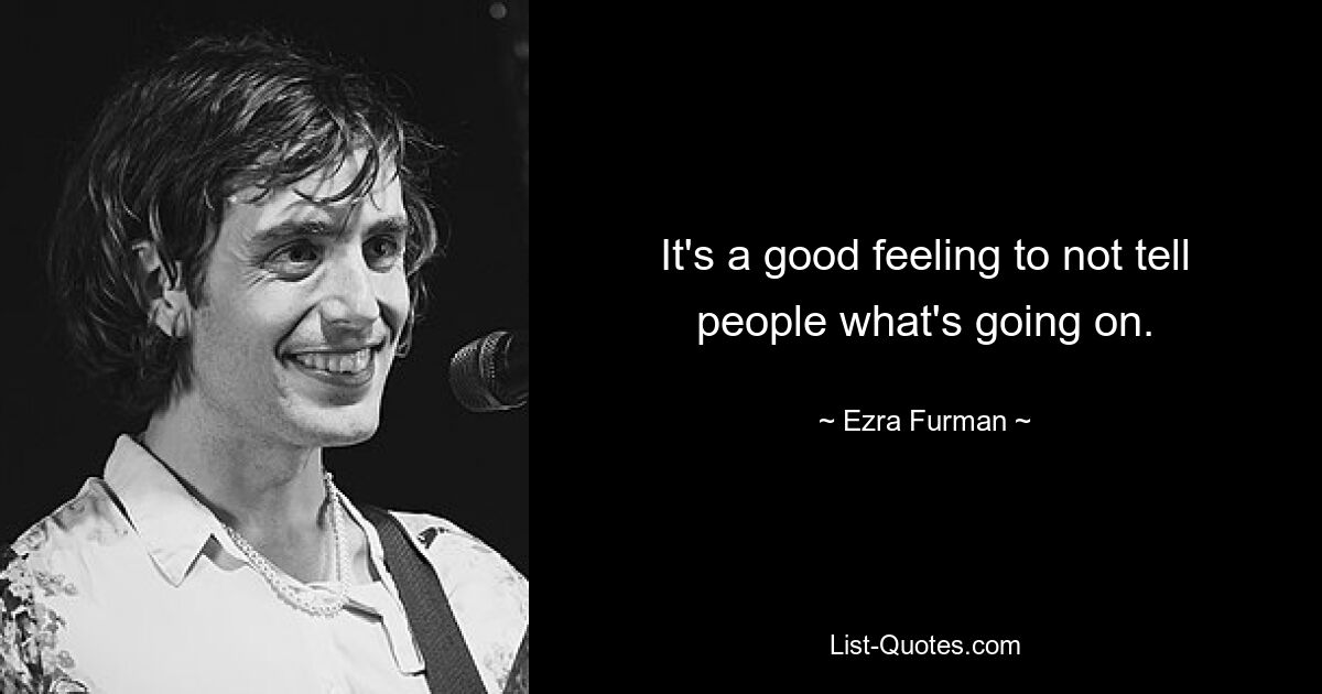 It's a good feeling to not tell people what's going on. — © Ezra Furman