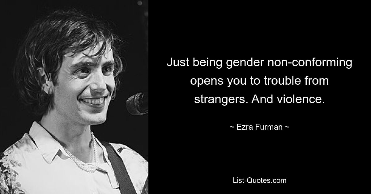 Just being gender non-conforming opens you to trouble from strangers. And violence. — © Ezra Furman