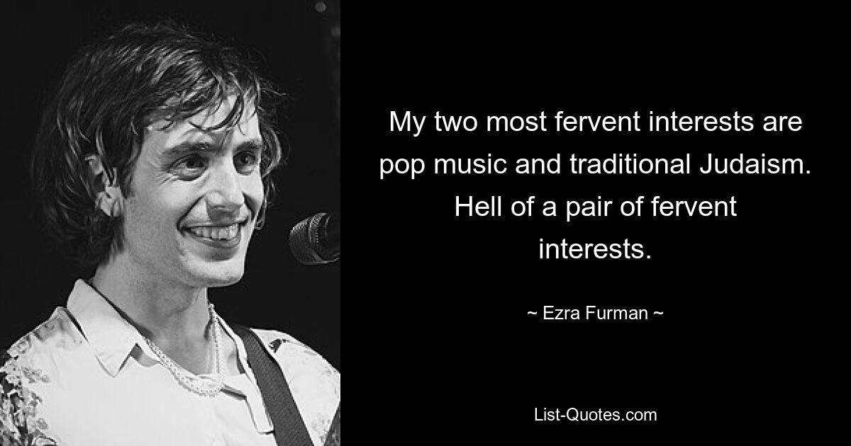 My two most fervent interests are pop music and traditional Judaism. Hell of a pair of fervent interests. — © Ezra Furman