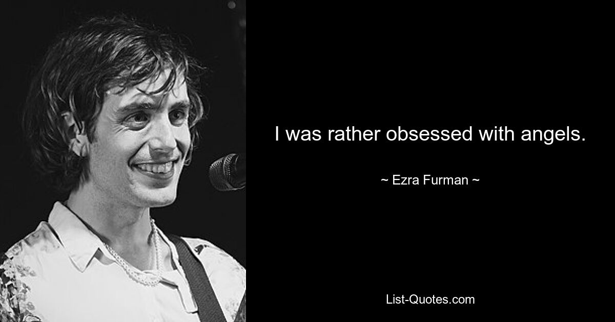 I was rather obsessed with angels. — © Ezra Furman