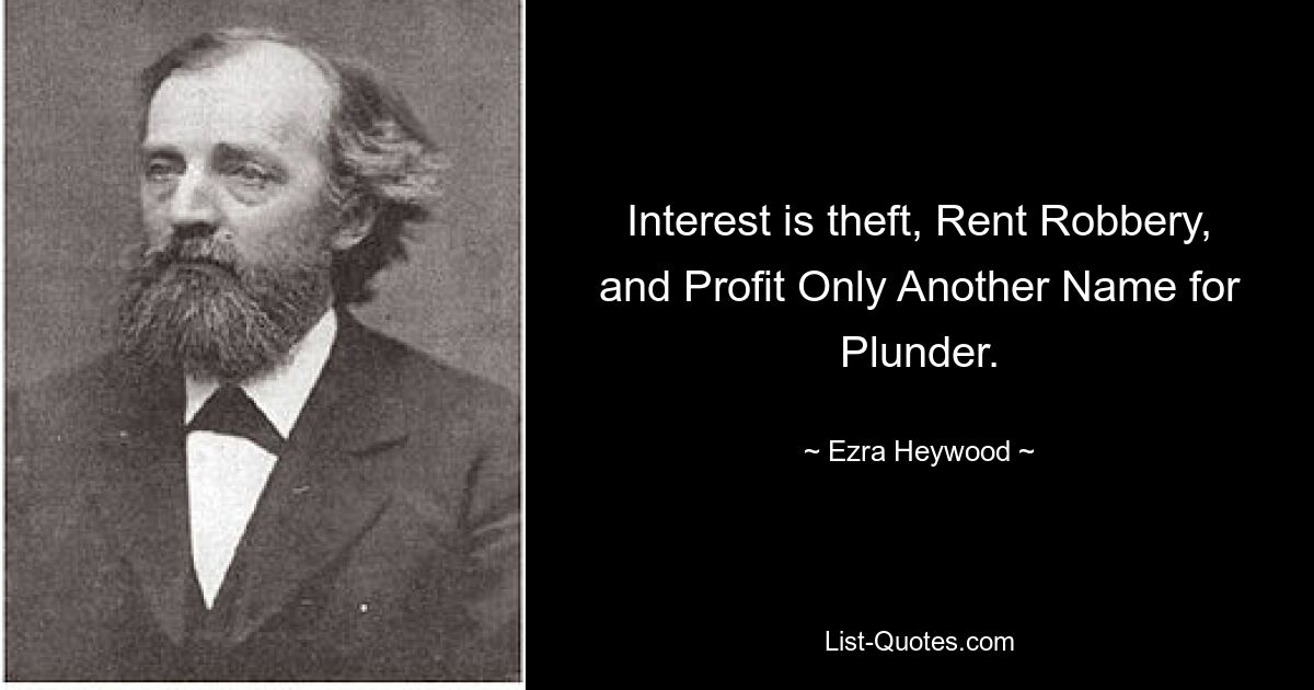 Interest is theft, Rent Robbery, and Profit Only Another Name for Plunder. — © Ezra Heywood