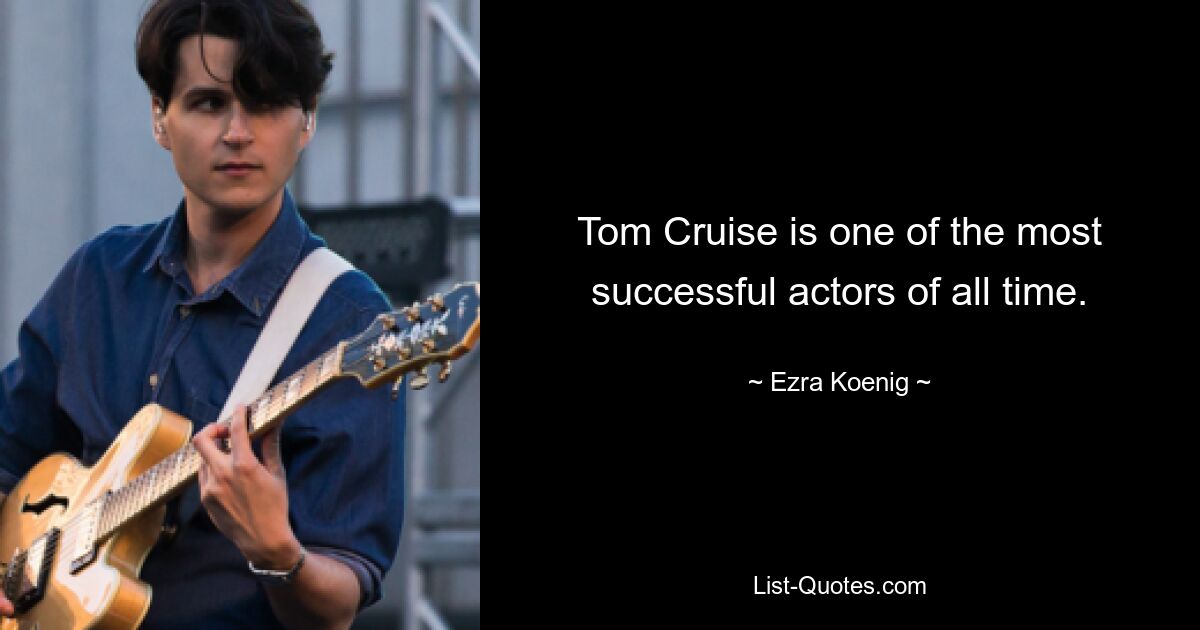 Tom Cruise is one of the most successful actors of all time. — © Ezra Koenig