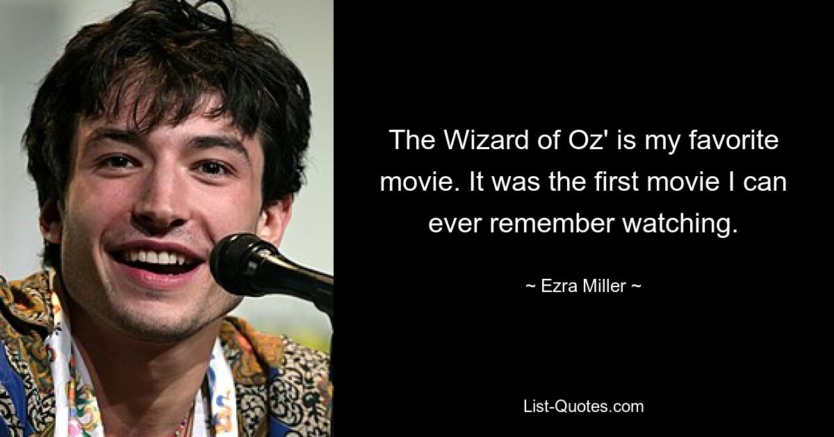 The Wizard of Oz' is my favorite movie. It was the first movie I can ever remember watching. — © Ezra Miller