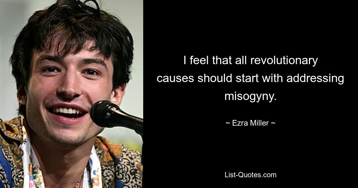 I feel that all revolutionary causes should start with addressing misogyny. — © Ezra Miller