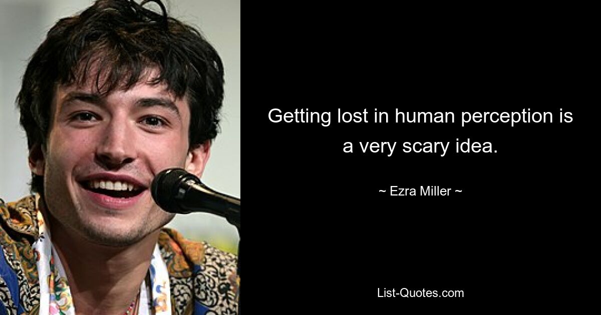 Getting lost in human perception is a very scary idea. — © Ezra Miller