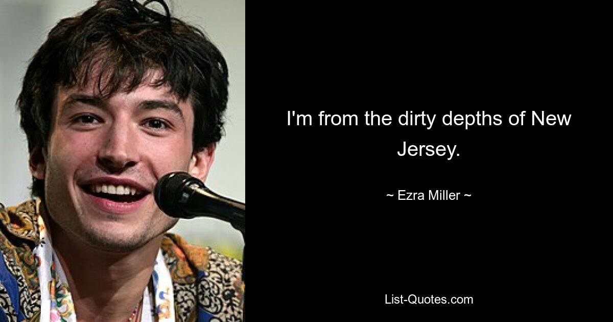 I'm from the dirty depths of New Jersey. — © Ezra Miller