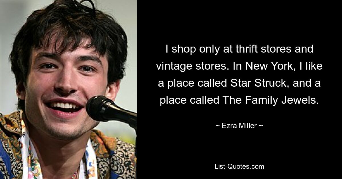 I shop only at thrift stores and vintage stores. In New York, I like a place called Star Struck, and a place called The Family Jewels. — © Ezra Miller