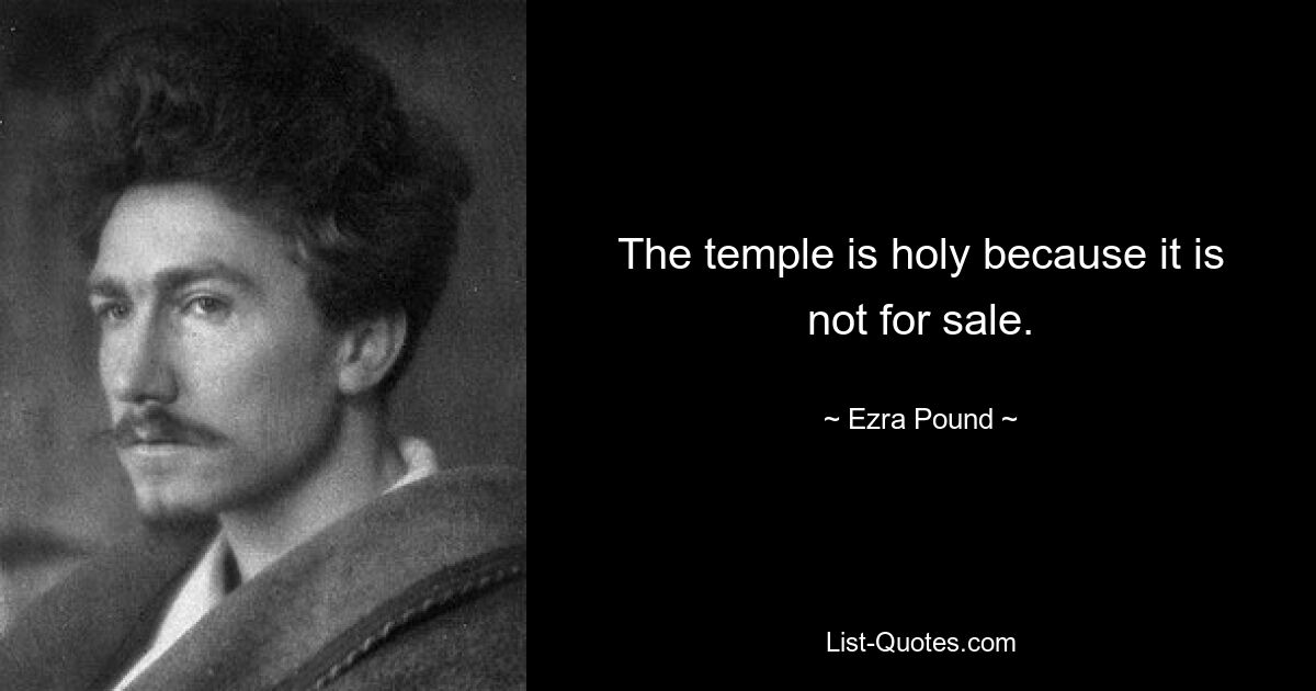 The temple is holy because it is not for sale. — © Ezra Pound