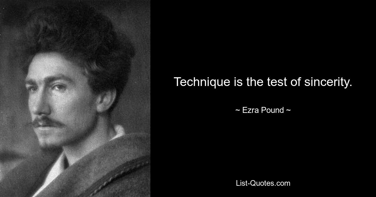 Technique is the test of sincerity. — © Ezra Pound